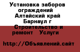 Установка заборов, ограждений. - Алтайский край, Барнаул г. Строительство и ремонт » Услуги   